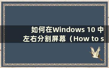 如何在Windows 10 中左右分割屏幕（How to split the screen left and right in Windows 10）